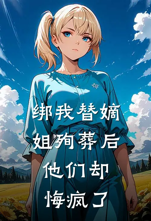 绑我替嫡姐殉葬后，他们却悔疯了