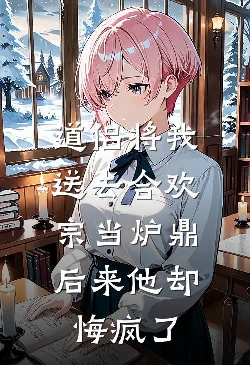 道侣将我送去合欢宗当炉鼎，后来他却悔疯了