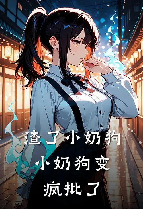 渣了小奶狗，小奶狗变疯批了