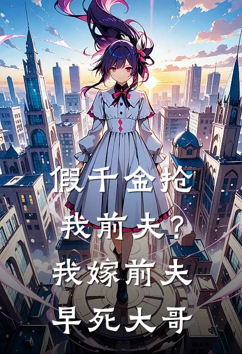 假千金抢我前夫？我嫁前夫早死大哥