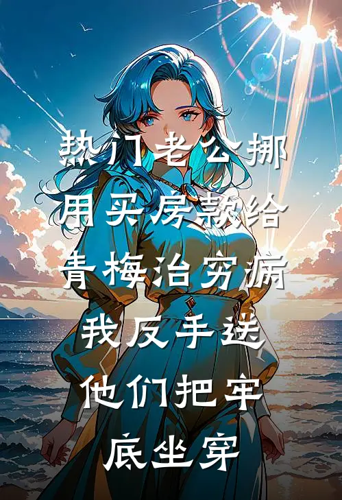 [热门]老公挪用买房款给青梅治穷病，我反手送他们把牢底坐穿