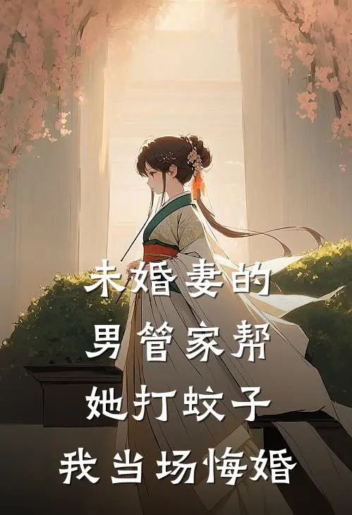 未婚妻的男管家帮她打蚊子，我当场悔婚