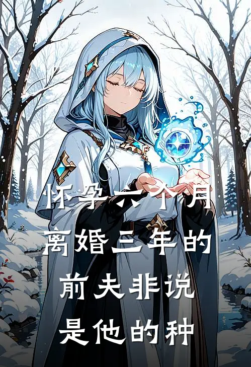 《怀孕六个月，离婚三年的前夫非说是他的种》吴瑾峰哪吒_(怀孕六个月，离婚三年的前夫非说是他的种)全集在线阅读