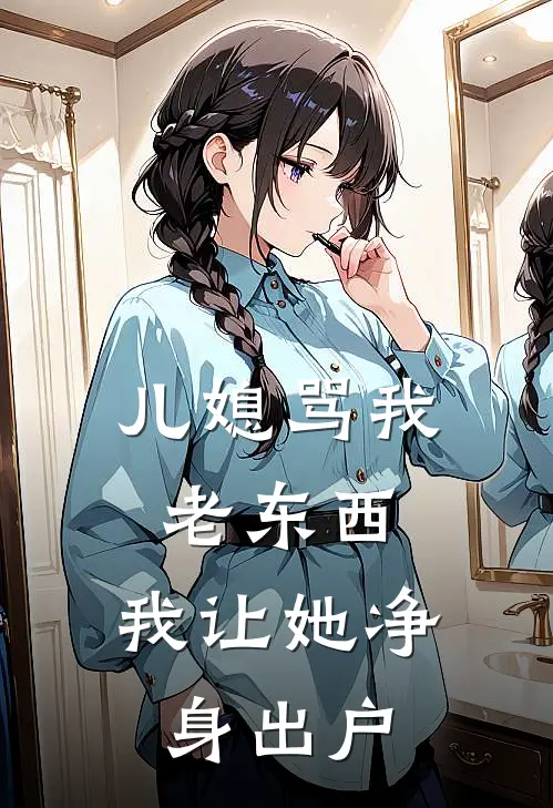 儿媳骂我老东西，我让她净身出户