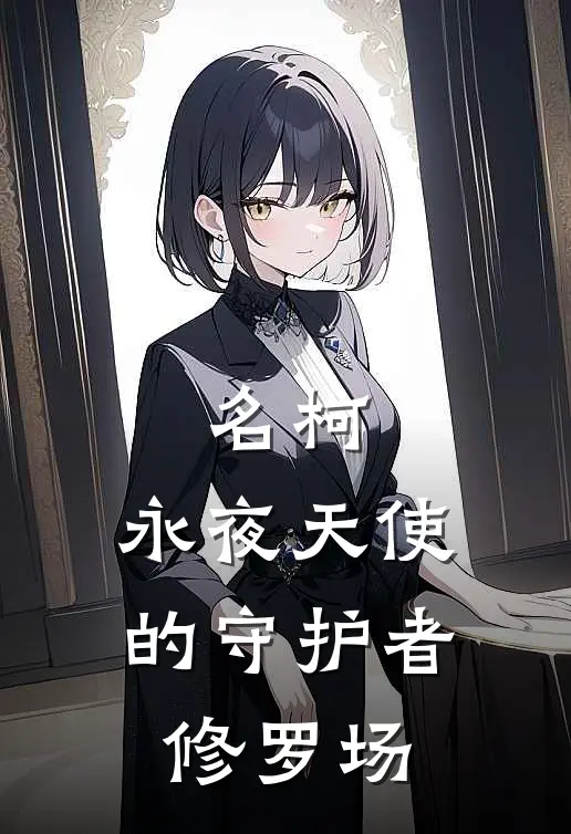 名柯：永夜天使的守护者修罗场工藤榎本梓完结小说大全_免费小说在哪看名柯：永夜天使的守护者修罗场(工藤榎本梓)